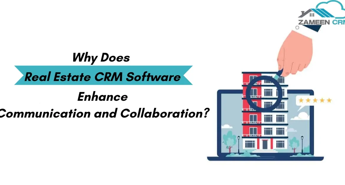 Why Does Real Estate CRM Software Enhance Communication and Collaboration?