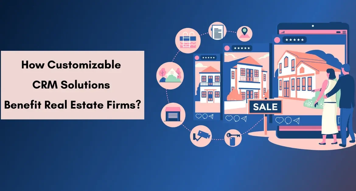 How Customizable CRM Solutions Benefit Real Estate Firms?