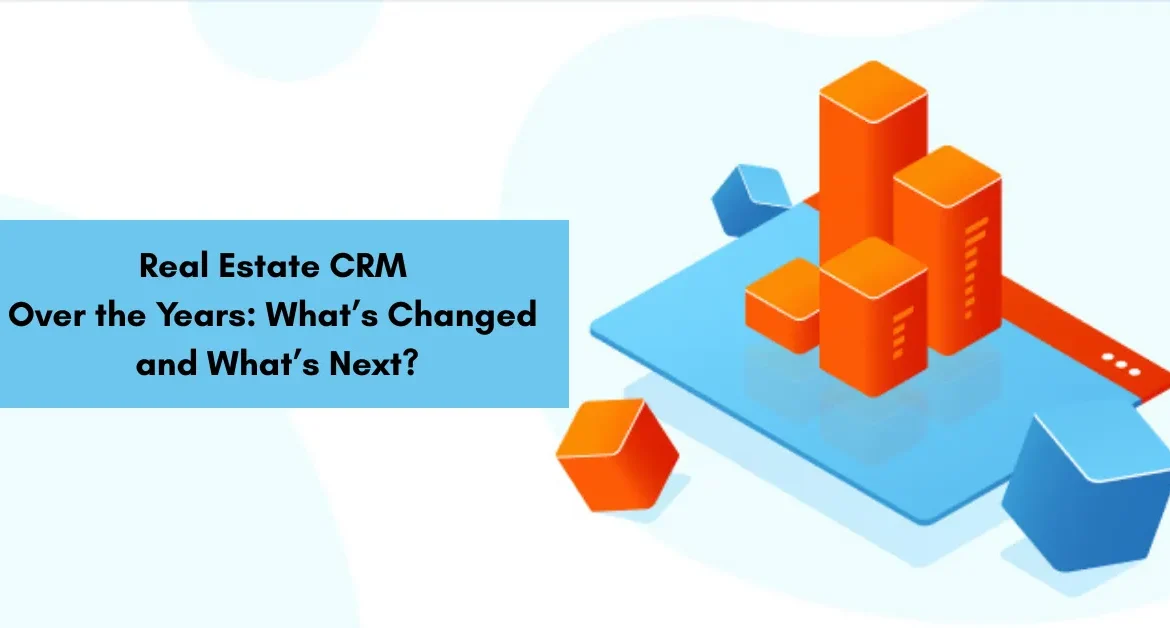 Real Estate CRM Over the Years: What’s Changed and What’s Next?